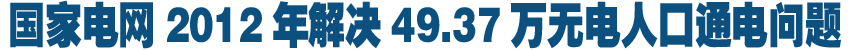 國家電網2012年解決49.37萬無電人口通電問題