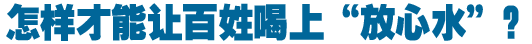 怎樣才能讓百姓喝上“放心水”？