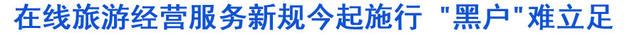在線旅游經營服務新規今起施行 "黑戶"難立足